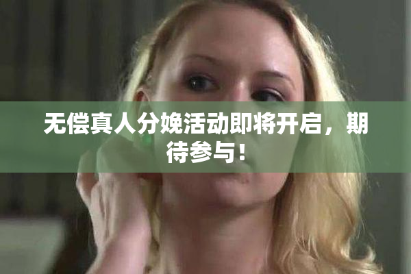无偿真人分娩活动即将开启，期待参与！