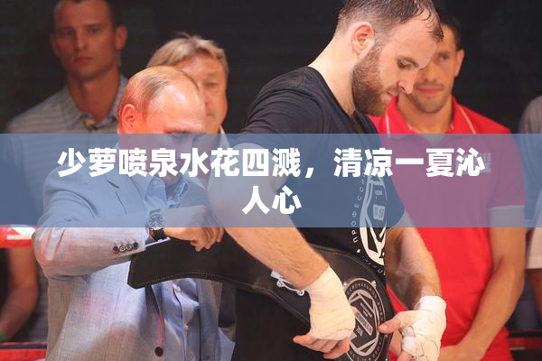 少萝喷泉水花四溅，清凉一夏沁人心