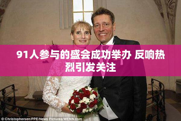 91人参与的盛会成功举办 反响热烈引发关注