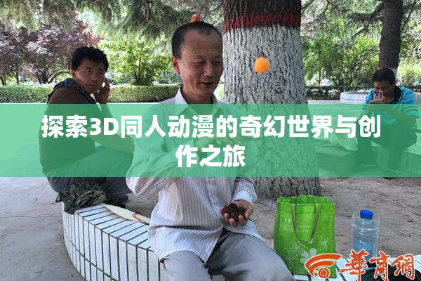 探索3D同人动漫的奇幻世界与创作之旅