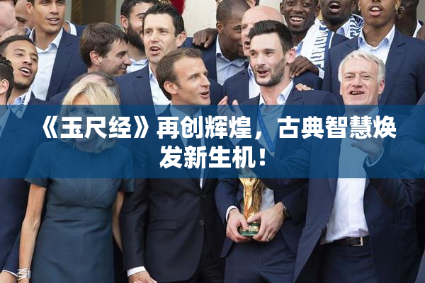 《玉尺经》再创辉煌，古典智慧焕发新生机！