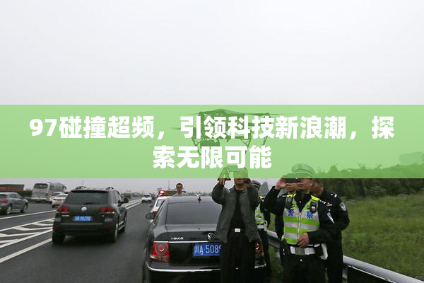 97碰撞超频，引领科技新浪潮，探索无限可能