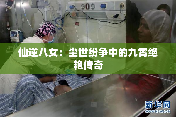 仙逆八女：尘世纷争中的九霄绝艳传奇