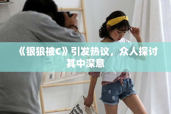 《银狼被C》引发热议，众人探讨其中深意