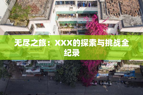无尽之旅：XXX的探索与挑战全纪录