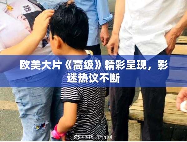 欧美大片《高级》精彩呈现，影迷热议不断