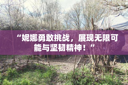 “妮娜勇敢挑战，展现无限可能与坚韧精神！”