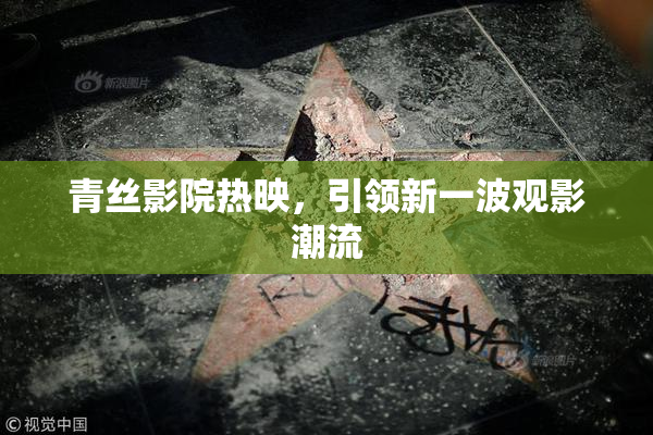 青丝影院热映，引领新一波观影潮流