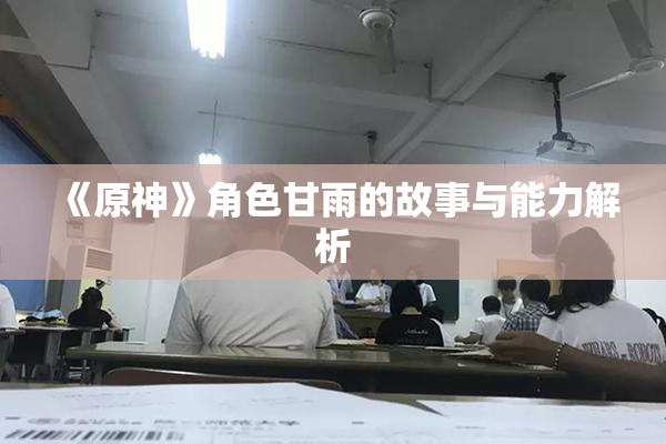 《原神》角色甘雨的故事与能力解析