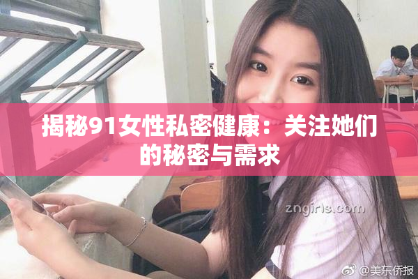 揭秘91女性私密健康：关注她们的秘密与需求