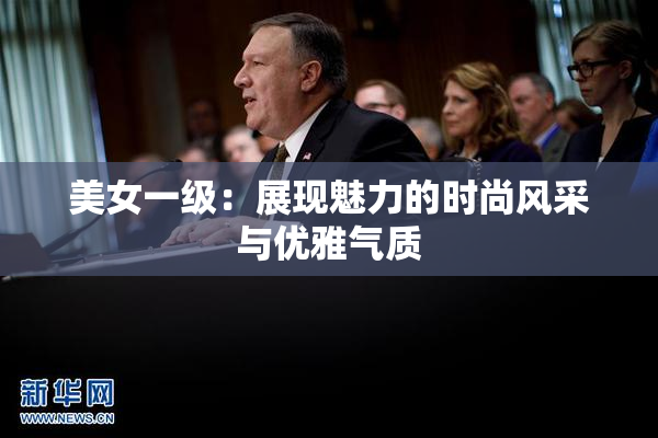 美女一级：展现魅力的时尚风采与优雅气质
