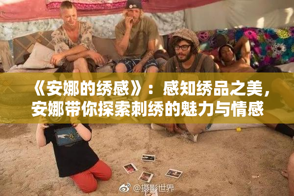 《安娜的绣感》：感知绣品之美，安娜带你探索刺绣的魅力与情感