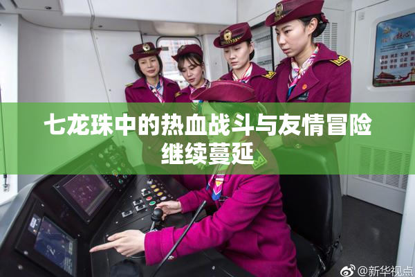 七龙珠中的热血战斗与友情冒险继续蔓延