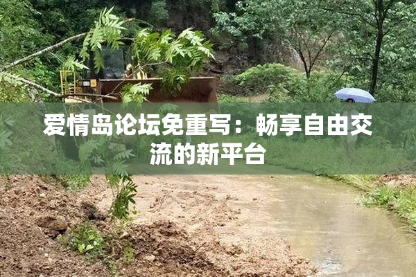 爱情岛论坛免重写：畅享自由交流的新平台