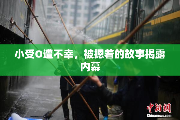 小受O遭不幸，被摁着的故事揭露内幕
