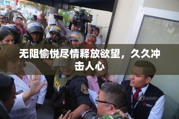 无阻愉悦尽情释放欲望，久久冲击人心