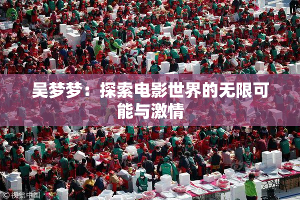 吴梦梦：探索电影世界的无限可能与激情