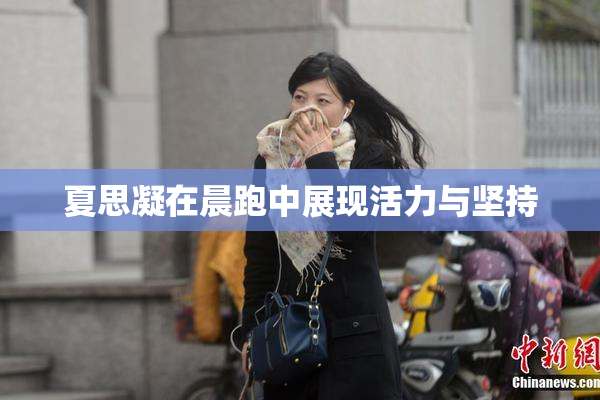 夏思凝在晨跑中展现活力与坚持
