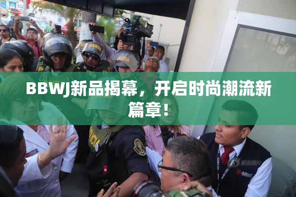 BBWJ新品揭幕，开启时尚潮流新篇章！