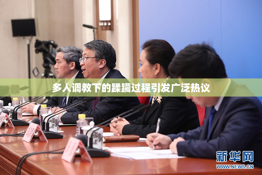 多人调教下的蹂躏过程引发广泛热议