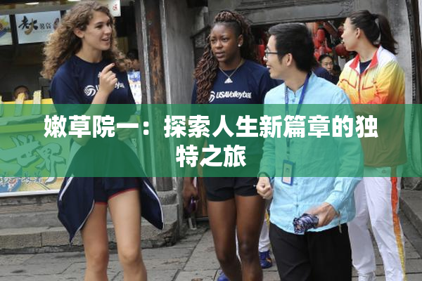 嫩草院一：探索人生新篇章的独特之旅