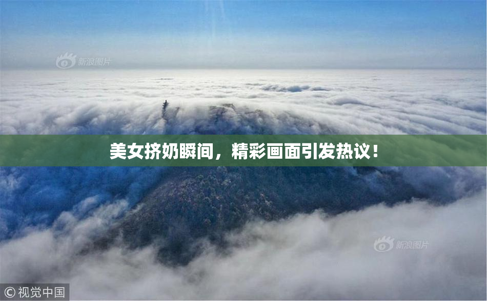 美女挤奶瞬间，精彩画面引发热议！