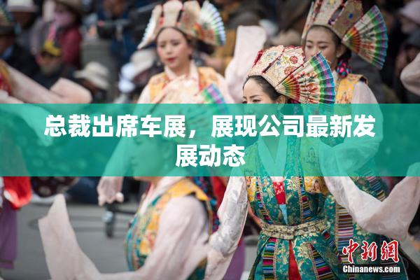总裁出席车展，展现公司最新发展动态
