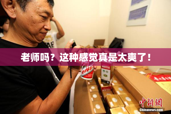 老师吗？这种感觉真是太爽了！