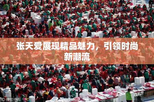 张天爱展现精品魅力，引领时尚新潮流