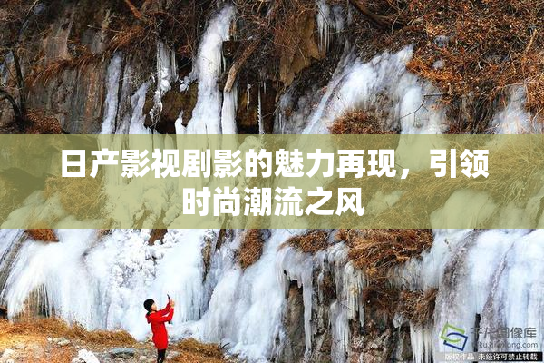 日产影视剧影的魅力再现，引领时尚潮流之风