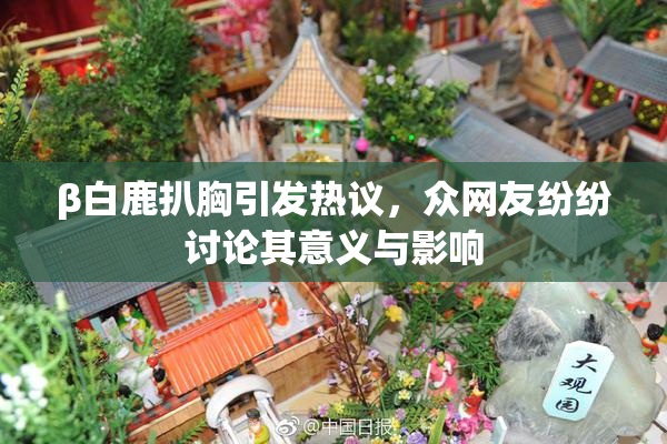 β白鹿扒胸引发热议，众网友纷纷讨论其意义与影响