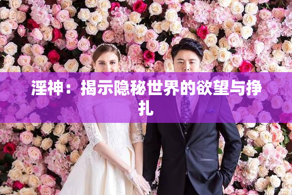 淫神：揭示隐秘世界的欲望与挣扎