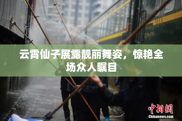 云霄仙子展露靓丽舞姿，惊艳全场众人瞩目
