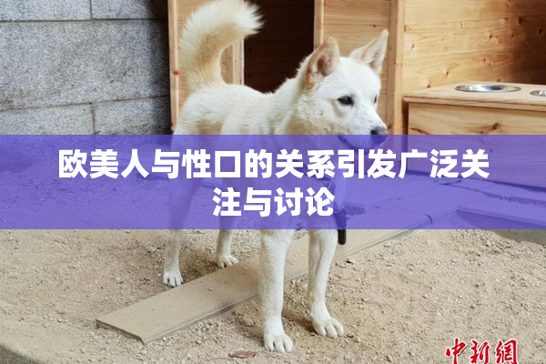 欧美人与性口的关系引发广泛关注与讨论
