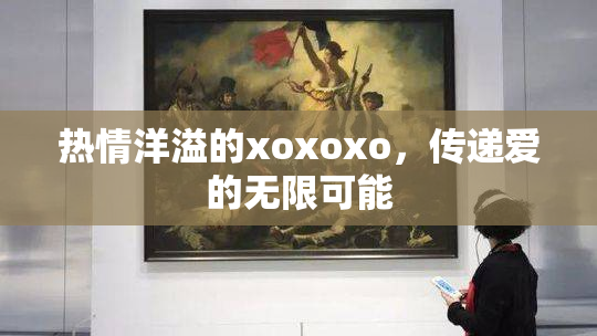 热情洋溢的xoxoxo，传递爱的无限可能