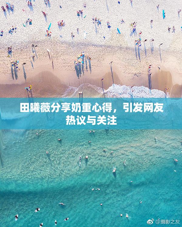田曦薇分享奶重心得，引发网友热议与关注