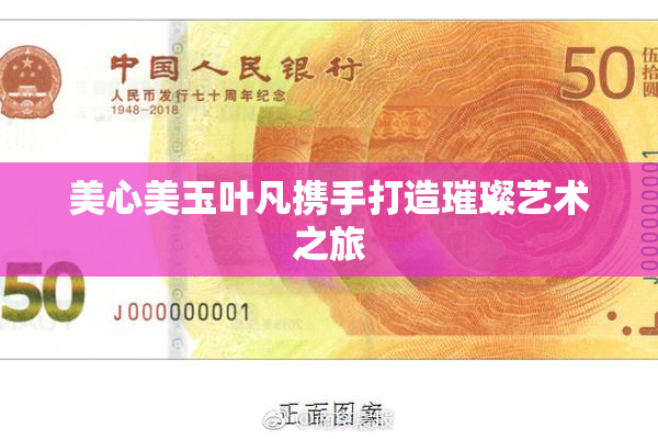 美心美玉叶凡携手打造璀璨艺术之旅