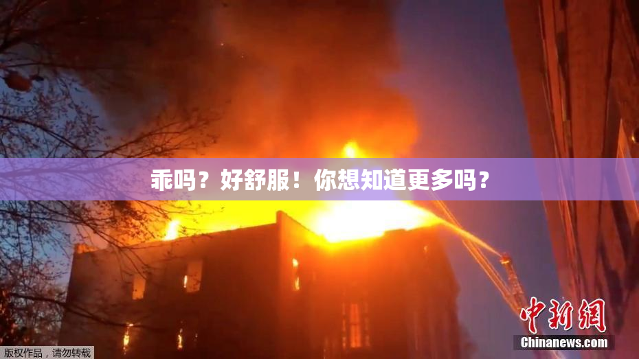 乖吗？好舒服！你想知道更多吗？