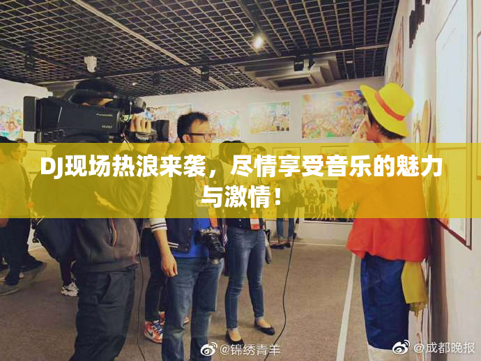 DJ现场热浪来袭，尽情享受音乐的魅力与激情！
