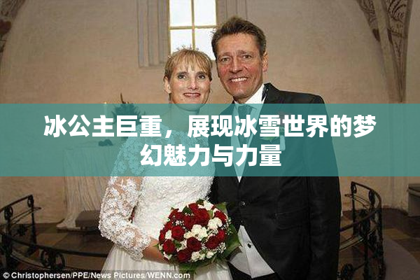 冰公主巨重，展现冰雪世界的梦幻魅力与力量
