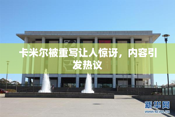卡米尔被重写让人惊讶，内容引发热议