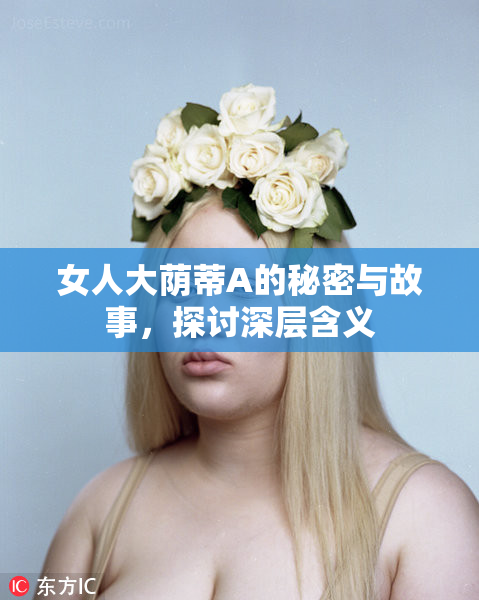 女人大荫蒂A的秘密与故事，探讨深层含义