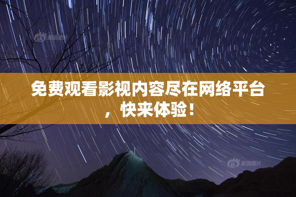 免费观看影视内容尽在网络平台，快来体验！