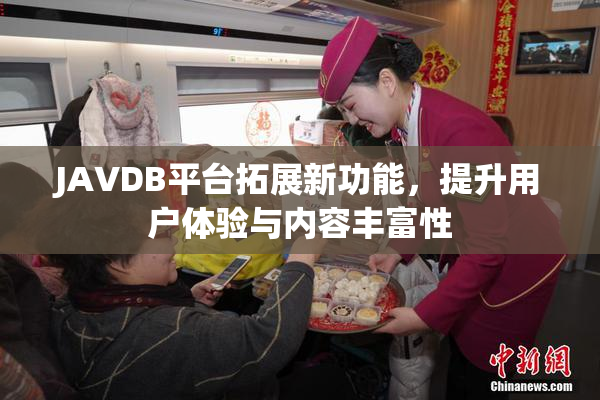 JAVDB平台拓展新功能，提升用户体验与内容丰富性