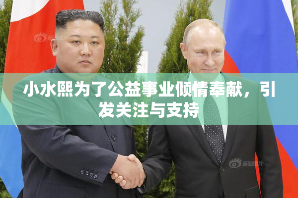 小水熙为了公益事业倾情奉献，引发关注与支持