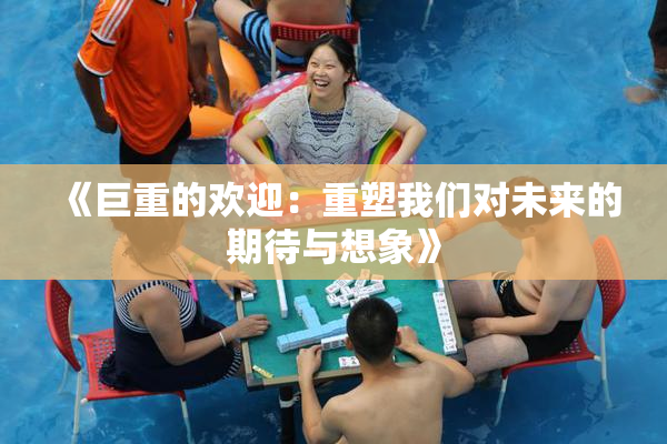 《巨重的欢迎：重塑我们对未来的期待与想象》