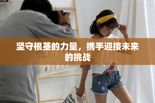 坚守根茎的力量，携手迎接未来的挑战