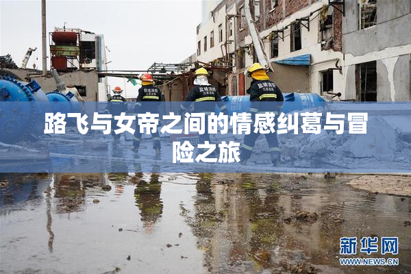 路飞与女帝之间的情感纠葛与冒险之旅