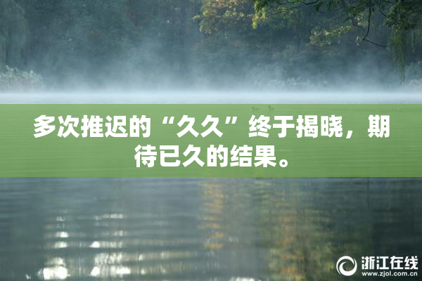 多次推迟的“久久”终于揭晓，期待已久的结果。