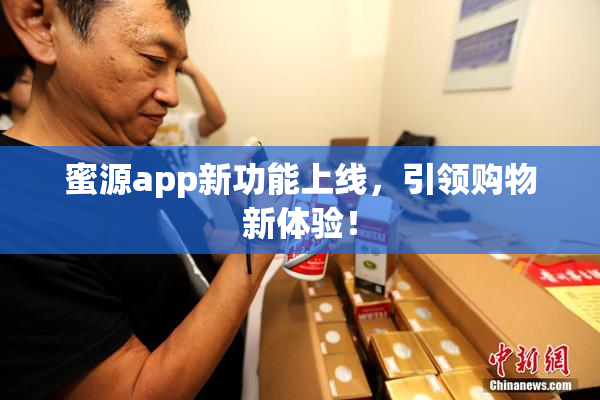 蜜源app新功能上线，引领购物新体验！
